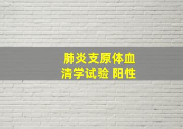 肺炎支原体血清学试验 阳性